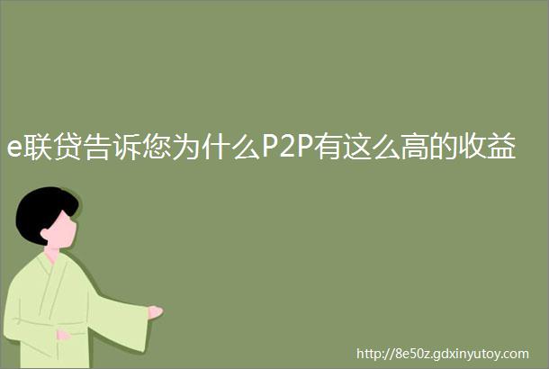 e联贷告诉您为什么P2P有这么高的收益