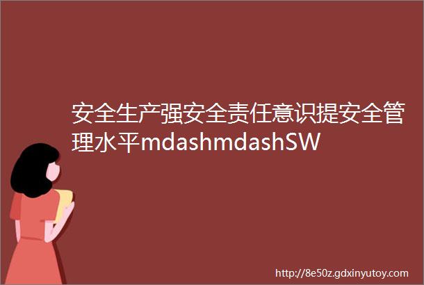 安全生产强安全责任意识提安全管理水平mdashmdashSWS加工部组织开展2018年度安全生产责任书签约