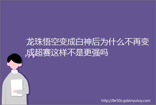 龙珠悟空变成白神后为什么不再变成超赛这样不是更强吗